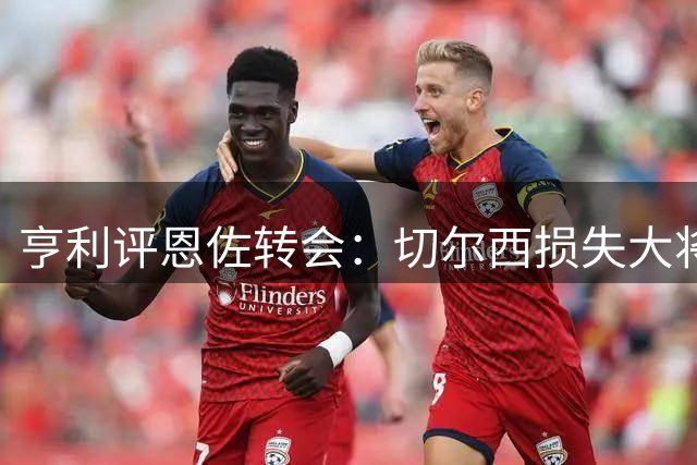 亨利评恩佐转会：切尔西损失大将，曼城能否获益待观察