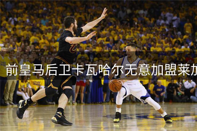 前皇马后卫卡瓦哈尔无意加盟莱加内斯 或赴中东淘金