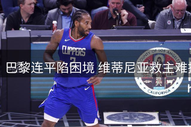 巴黎连平陷困境 维蒂尼亚救主难掩颓势