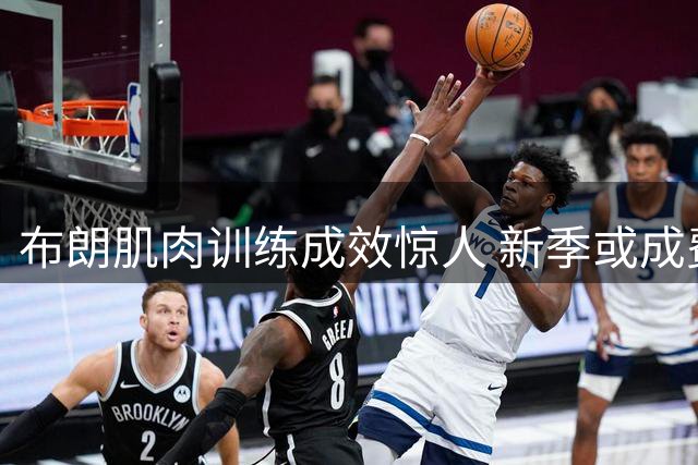 布朗肌肉训练成效惊人 新季或成费城核心战力
