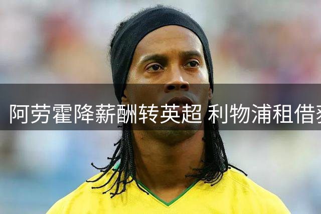 阿劳霍降薪酬转英超 利物浦租借获巴萨球员支持